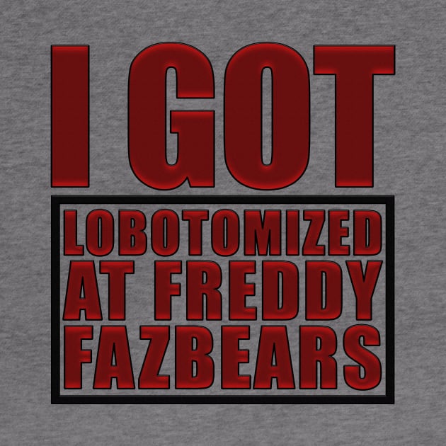 I Got Lobotomized At Freddy Fazbears Funny Meme by DesignergiftsCie